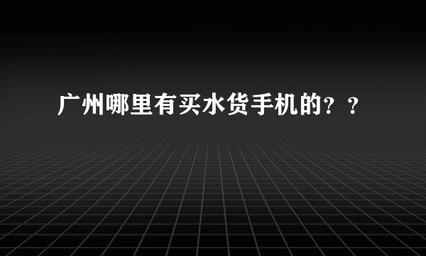 广州哪里有买水货手机的？？