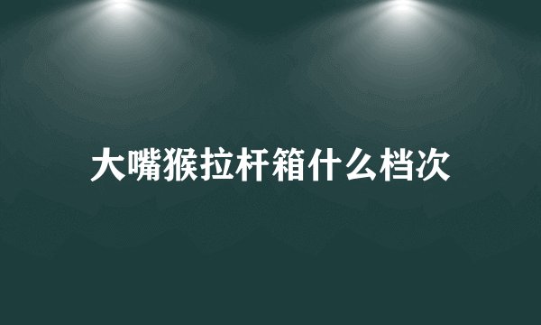 大嘴猴拉杆箱什么档次