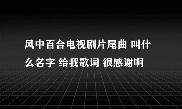 风中百合电视剧片尾曲 叫什么名字 给我歌词 很感谢啊