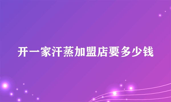 开一家汗蒸加盟店要多少钱