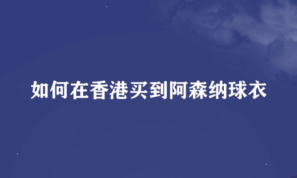 如何在香港买到阿森纳球衣