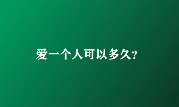 爱一个人可以多久？