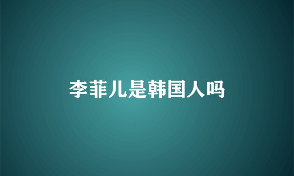 李菲儿是韩国人吗