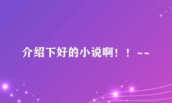 介绍下好的小说啊!!~~