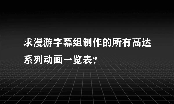 求漫游字幕组制作的所有高达系列动画一览表？
