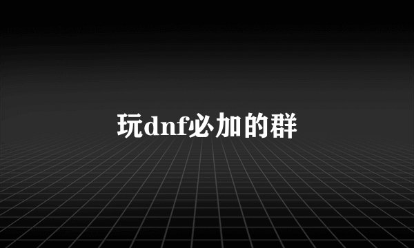 玩dnf必加的群