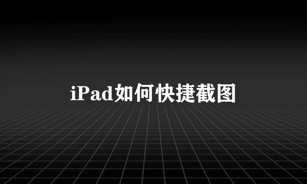 iPad如何快捷截图
