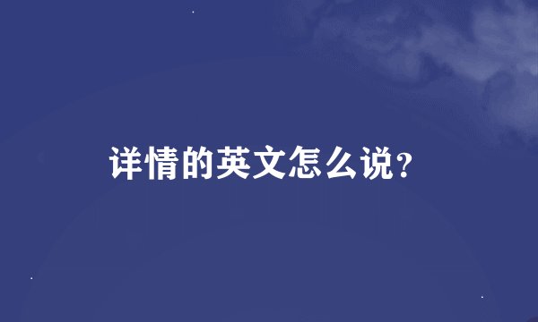 详情的英文怎么说？
