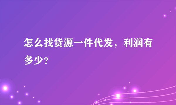 怎么找货源一件代发，利润有多少？