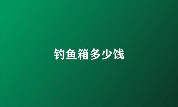 钓鱼箱多少饯