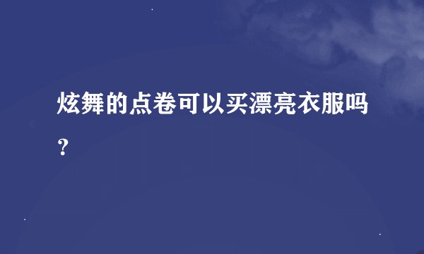 炫舞的点卷可以买漂亮衣服吗？