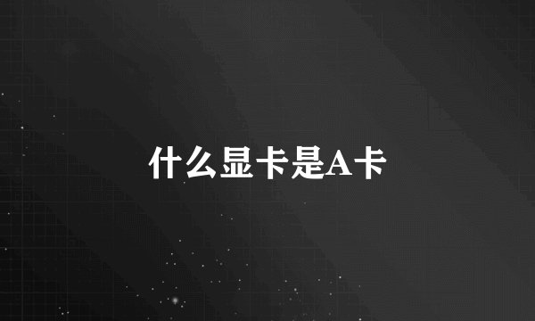 什么显卡是A卡