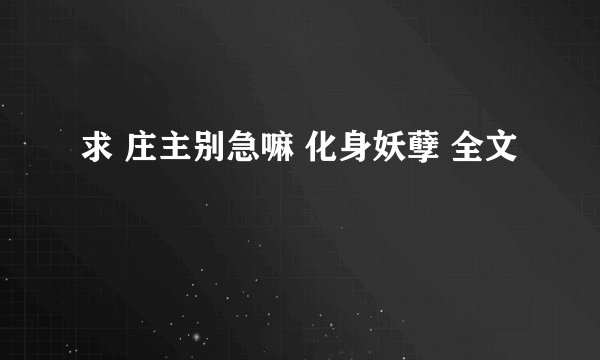 求 庄主别急嘛 化身妖孽 全文