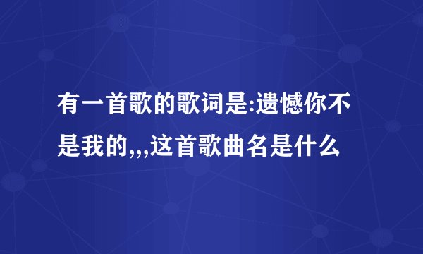 有一首歌的歌词是:遗憾你不是我的,,,这首歌曲名是什么