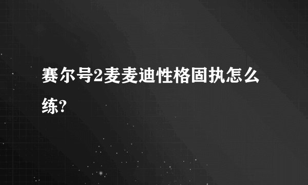 赛尔号2麦麦迪性格固执怎么练?