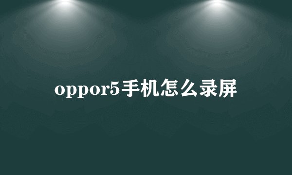 oppor5手机怎么录屏
