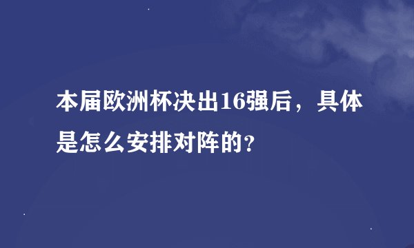 本届欧洲杯决出16强后，具体是怎么安排对阵的？