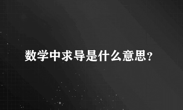 数学中求导是什么意思？
