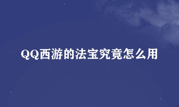 QQ西游的法宝究竟怎么用