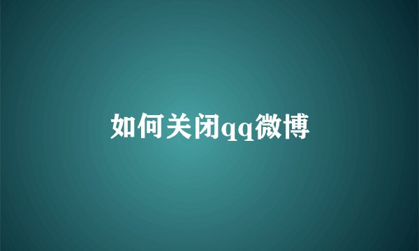 如何关闭qq微博