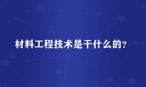 材料工程技术是干什么的？