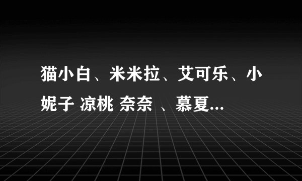 猫小白、米米拉、艾可乐、小妮子 凉桃 奈奈 、慕夏、小妮子、落落、、作品集txt