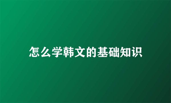 怎么学韩文的基础知识