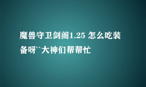 魔兽守卫剑阁1.25 怎么吃装备呀``大神们帮帮忙