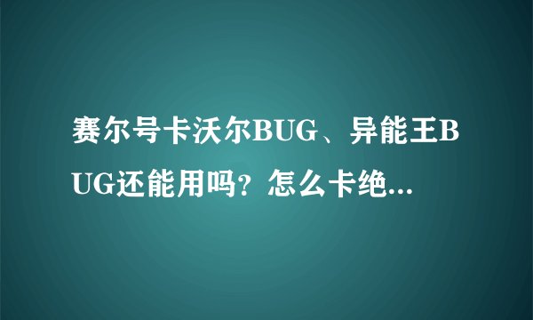 赛尔号卡沃尔BUG、异能王BUG还能用吗？怎么卡绝版精灵？只限蓝火3回答！