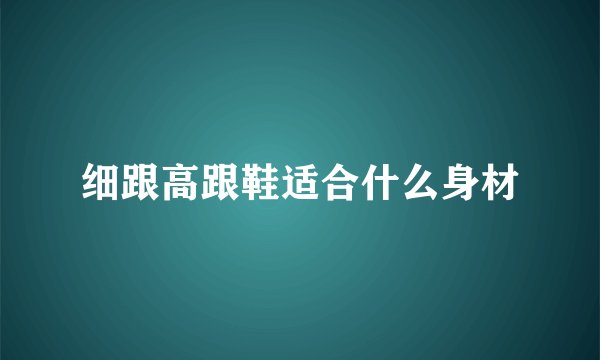 细跟高跟鞋适合什么身材
