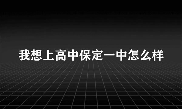 我想上高中保定一中怎么样