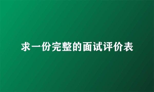 求一份完整的面试评价表