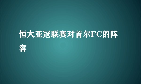 恒大亚冠联赛对首尔FC的阵容