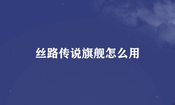 丝路传说旗舰怎么用