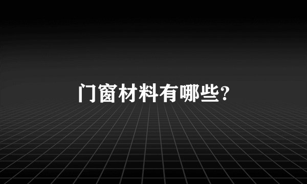 门窗材料有哪些?