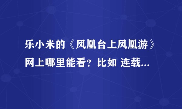 乐小米的《凤凰台上凤凰游》网上哪里能看？比如 连载 给个地址吧！