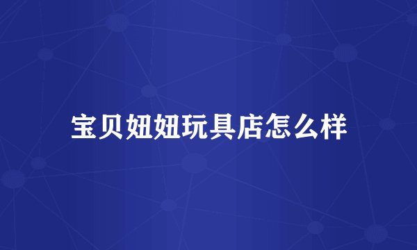 宝贝妞妞玩具店怎么样