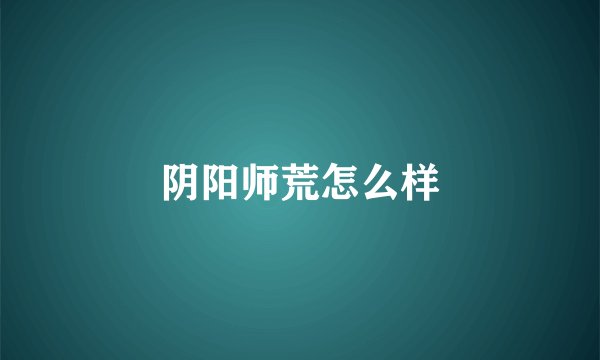 阴阳师荒怎么样