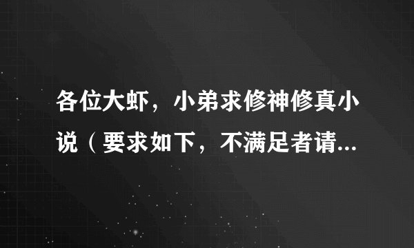 各位大虾，小弟求修神修真小说（要求如下，不满足者请勿推荐）