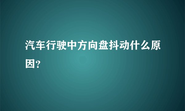 汽车行驶中方向盘抖动什么原因？