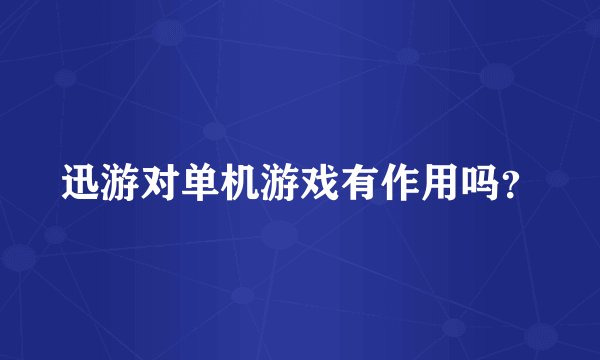 迅游对单机游戏有作用吗？