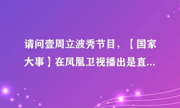 请问壹周立波秀节目，【国家大事】在凤凰卫视播出是直播还是录播？