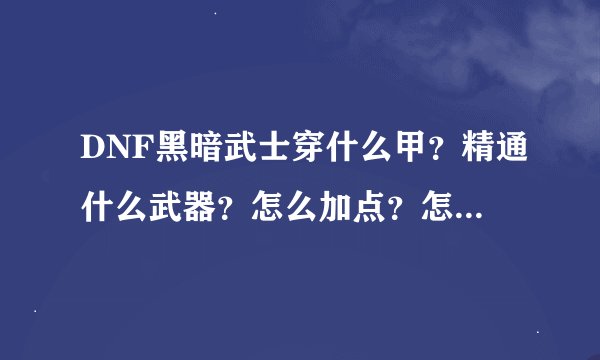 DNF黑暗武士穿什么甲？精通什么武器？怎么加点？怎么组合？