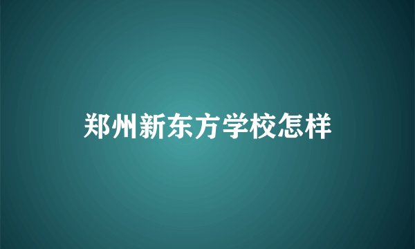 郑州新东方学校怎样