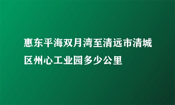 惠东平海双月湾至清远市清城区州心工业园多少公里