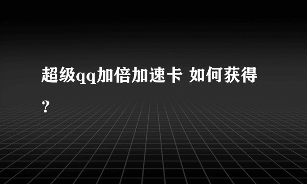 超级qq加倍加速卡 如何获得？