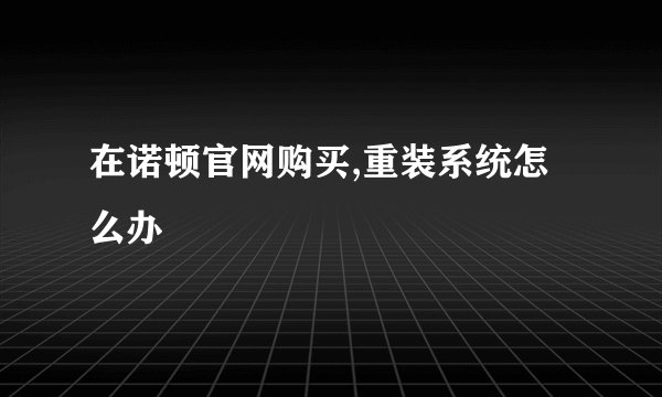 在诺顿官网购买,重装系统怎么办