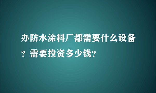 办防水涂料厂都需要什么设备？需要投资多少钱？