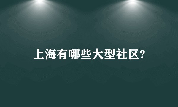 上海有哪些大型社区?