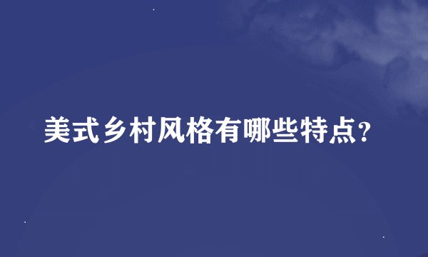 美式乡村风格有哪些特点？